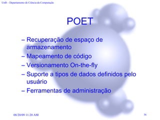 POET Recuperação de espaço de armazenamento Mapeamento de código Versionamento On-the-fly Suporte a tipos de dados definidos pelo usuário Ferramentas de administração 