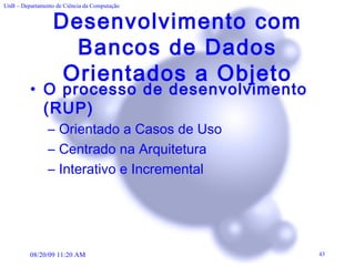 Desenvolvimento com Bancos de Dados Orientados a Objeto O processo de desenvolvimento (RUP) Orientado a Casos de Uso Centrado na Arquitetura Interativo e Incremental 