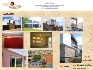 ALVARÁ N.º 56087
           Caminho Água de Mel n. 14 – São Roque – 9020-063 Funchal
                      Tel.: 291742417 – Fax: 291 744507
                     E-mail: audiolight@netmadeira.com




MORADIAS




                                                                                 PAG..     PAG..
                                                                                ANTERIOR SEGUINTE



                                                                          ÁREAS DE NEGÓCIO
                                                                  OBRAS
                                                                          CONTACTOS
 