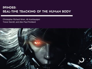 PFINDER:
REAL-TIME TRACKING OF THE HUMAN BODY
ch
Christopher Richard Wren, Ali Azarbayejani
Trevor Darrell, and Alex Paul Pentland
 
