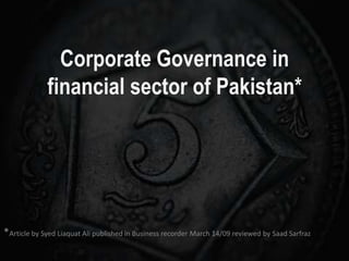 Corporate Governance in financial sector of Pakistan* *Article by SyedLiaquat Ali published in Business recorder March 14/09 reviewed by SaadSarfraz 