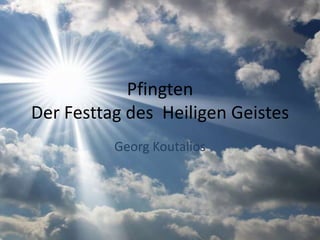 Pfingten
Der Festtag des Heiligen Geistes
Georg Koutalios
 