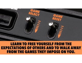 LEARN TO FREE YOURSELF FROM THE
EXPECTATIONS OF OTHERS AND TO WALK AWAY
FROM THE GAMES THEY IMPOSE ON YOU.
 
