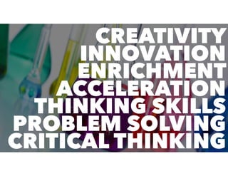 CREATIVITY
INNOVATION
ENRICHMENT
ACCELERATION
THINKING SKILLS
PROBLEM SOLVING
CRITICAL THINKING
 