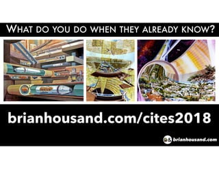 WHAT DO YOU DO WHEN THEY ALREADY KNOW?
brianhousand.com
brianhousand.com/cites2018
 