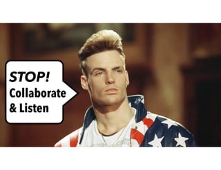 STOP!
Collaborate
& Listen
 