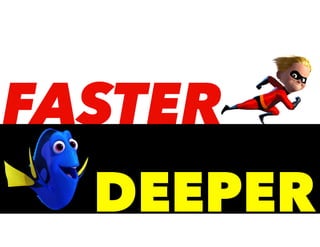 FASTER
DEEPER
 