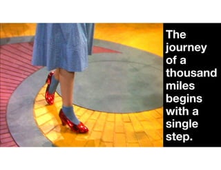 The
journey
of a
thousand
miles
begins
with a
single
step.
 