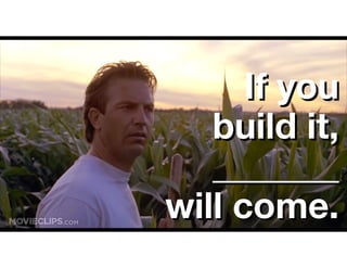 If you
build it,
_______
will come.
If you
build it,
_______
will come.
 