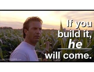 If you
build it,
_______
will come.
If you
build it,
_______
will come.
hehe
 
