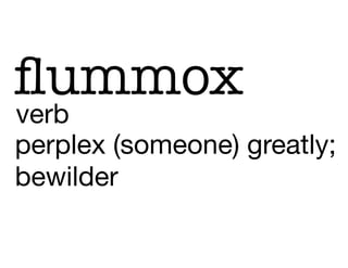 perplex (someone) greatly;
bewilder
ﬂummox
verb
 