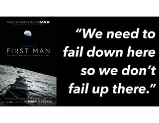 “We need to
fail down here
so we don’t
fail up there.”
 