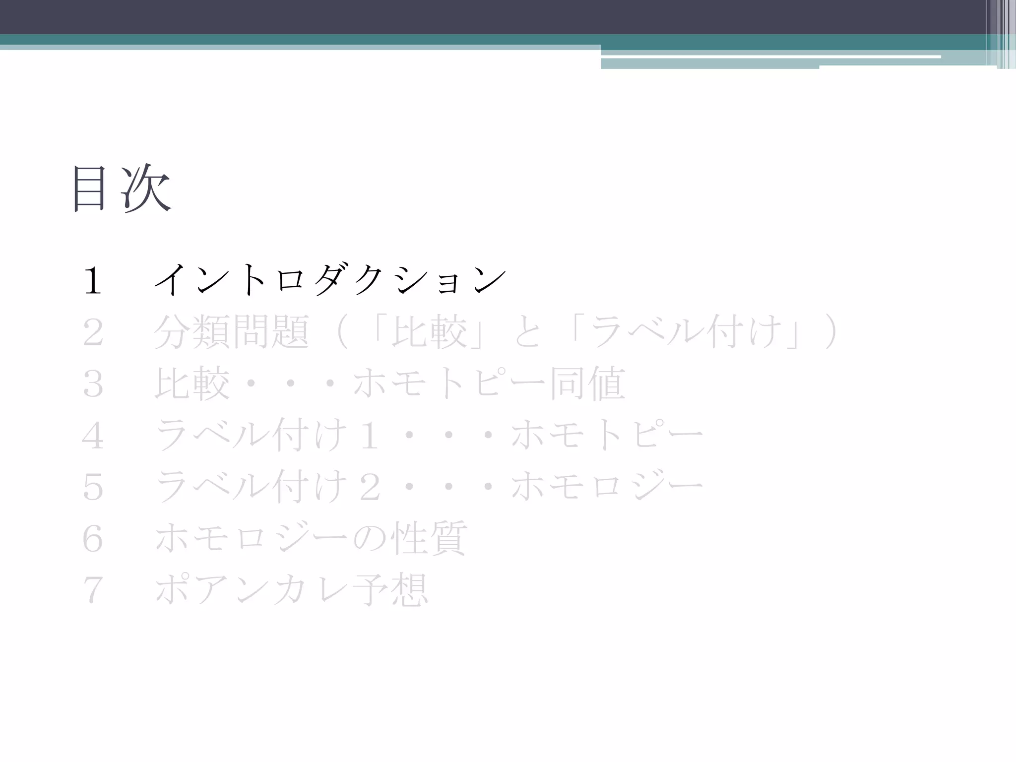 目次１　イントロダクション２　分類問題（「比較」と「ラベル付け」）３　比較・・・ホモトピー同値４　ラベル付け１・・・ホモトピー５　ラベル付け２・・・ホモロジー６　ホモロジーの性質７　ポアンカレ予想　