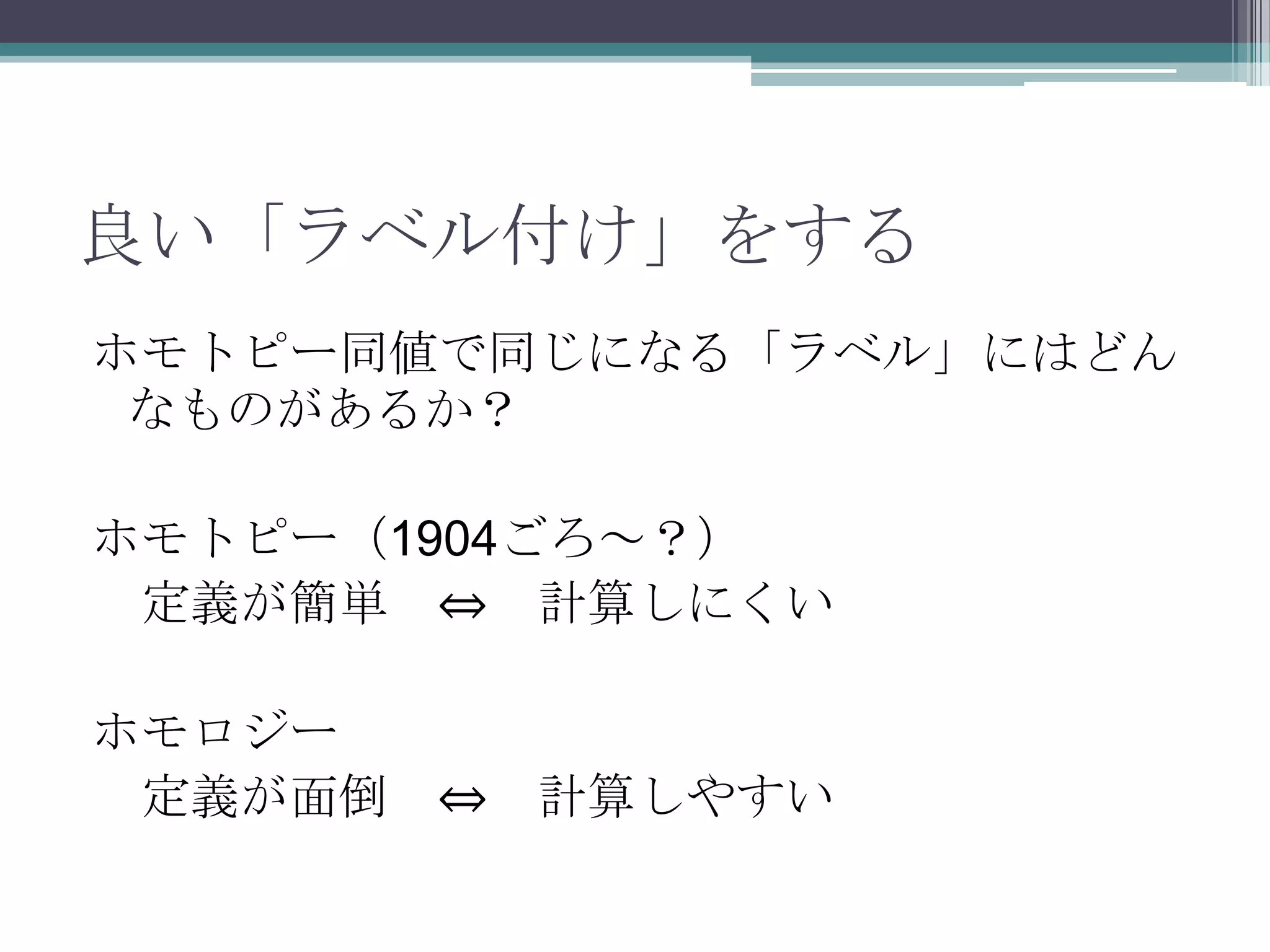 良い「ラベル付け」をするホモトピー同値で同じになる「ラベル」にはどんなものがあるか？ホモトピー（1904ごろ～？）　定義が簡単　⇔　計算しにくいホモロジー　定義が面倒　⇔　計算しやすい