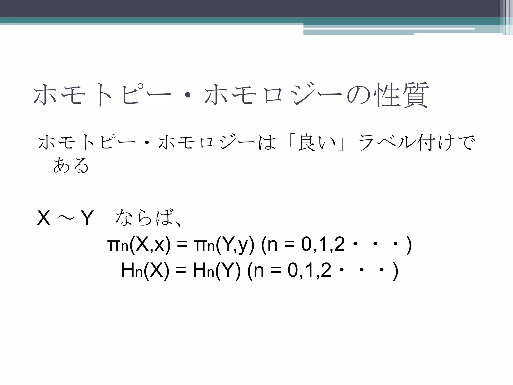 ホモトピー・ホモロジーの性質ホモトピー・ホモロジーは「良い」ラベル付けであるX ～ Y　ならば、πn(X,x) = πn(Y,y) (n = 0,1,2・・・)Hn(X) = Hn(Y) (n = 0,1,2・・・)