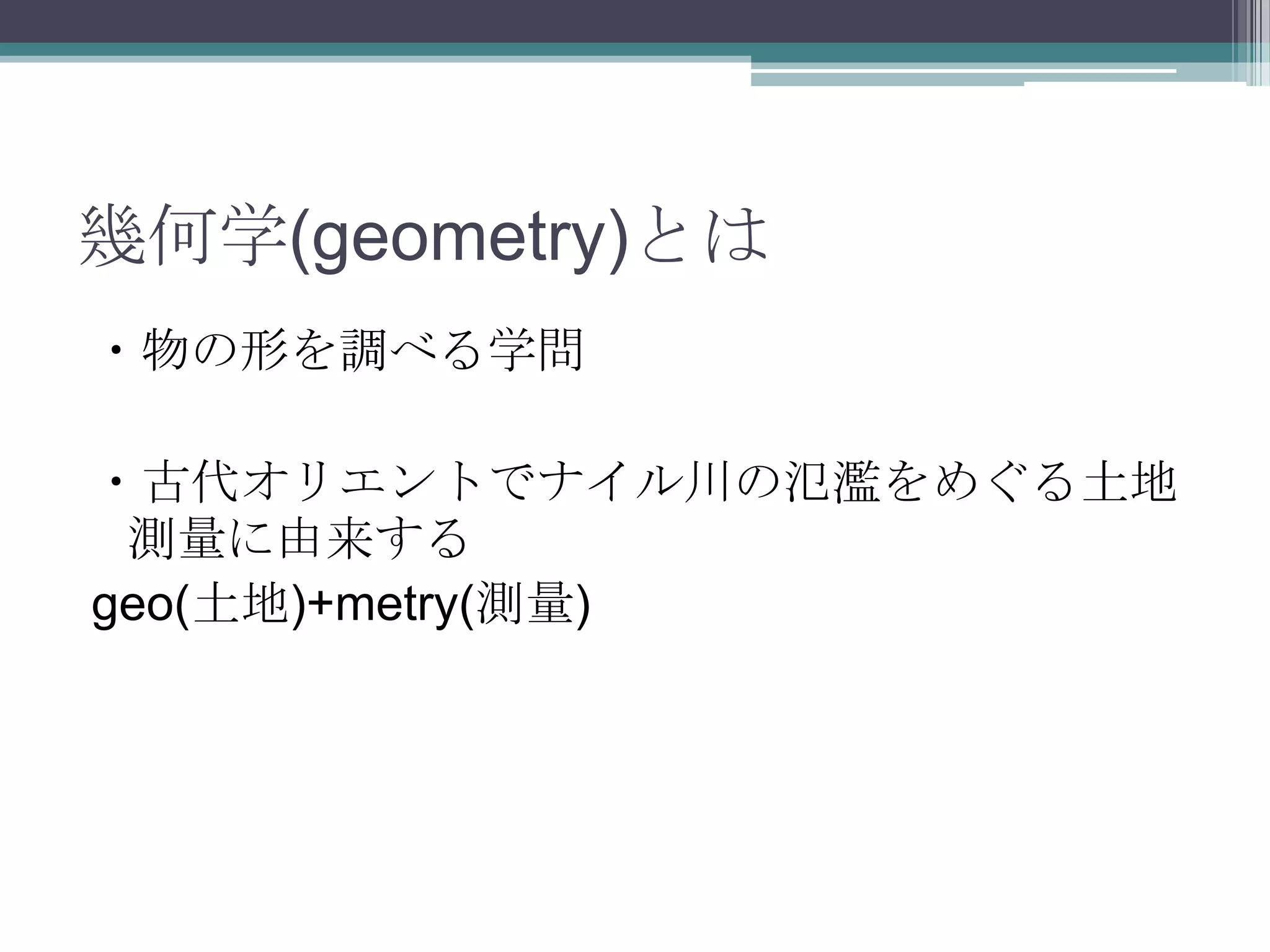 幾何学(geometry)とは・物の形を調べる学問・古代オリエントでナイル川の氾濫をめぐる土地測量に由来するgeo(土地)+metry(測量)