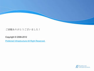 ご清聴ありがとうございました！


Copyright © 2006-2012
Preferred Infrastructure All Right Reserved.
 