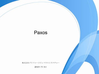 Paxos




株式会社プリファードインフラストラクチャー

       2012年 7月 5日
 