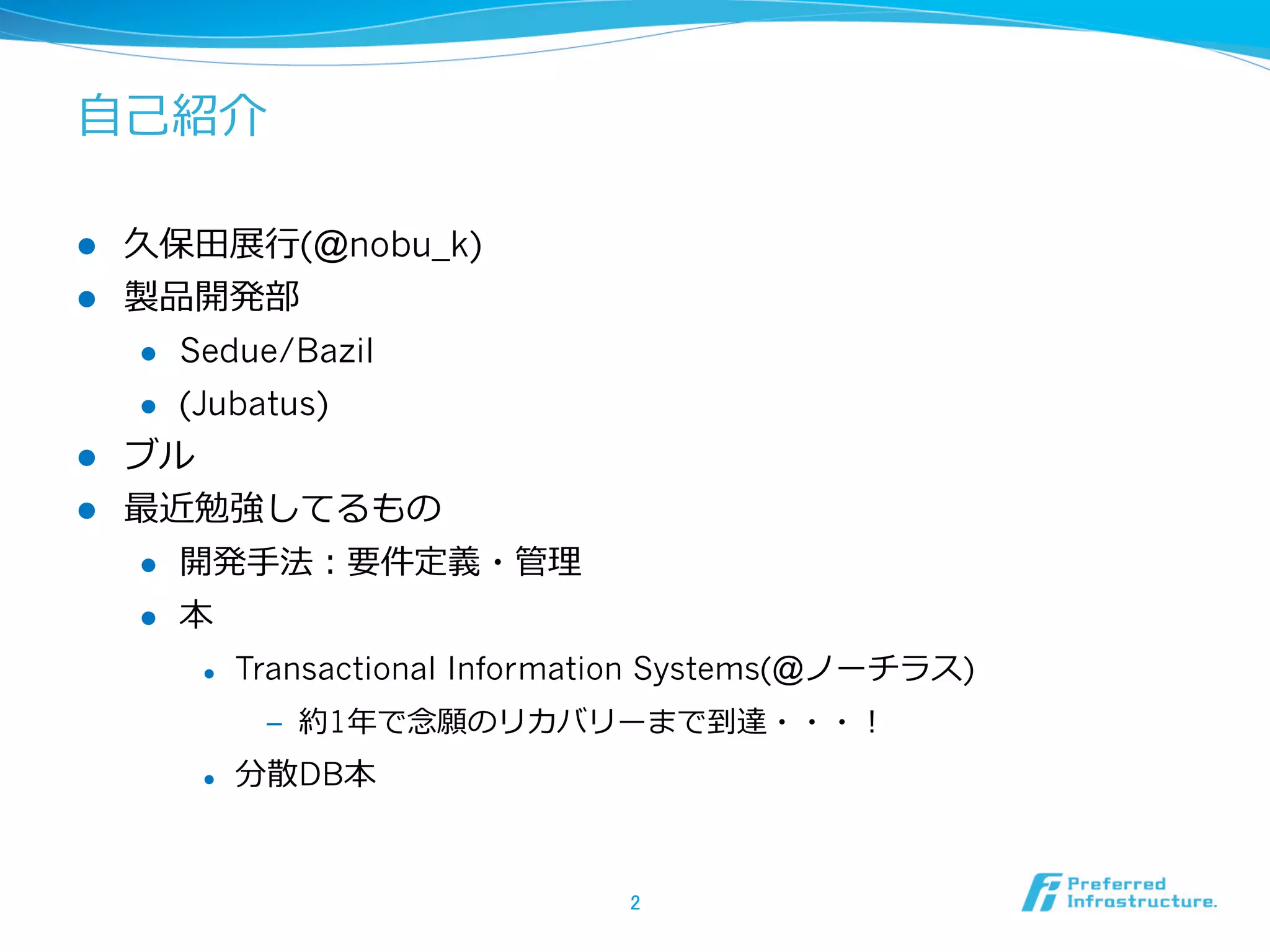 ⾃自⼰己紹介

l  久保⽥田展⾏行行(@nobu_k)
l  製品開発部
    l  Sedue/Bazil

    l  (Jubatus)

l  ブル
l  最近勉強してるもの
    l  開発⼿手法：要件定義・管理理

    l  本

      l    Transactional Information Systems(@ノーチラス)
             ‒  約1年年で念念願のリカバリーまで到達・・・！
      l    分散DB本


                                 2	
 