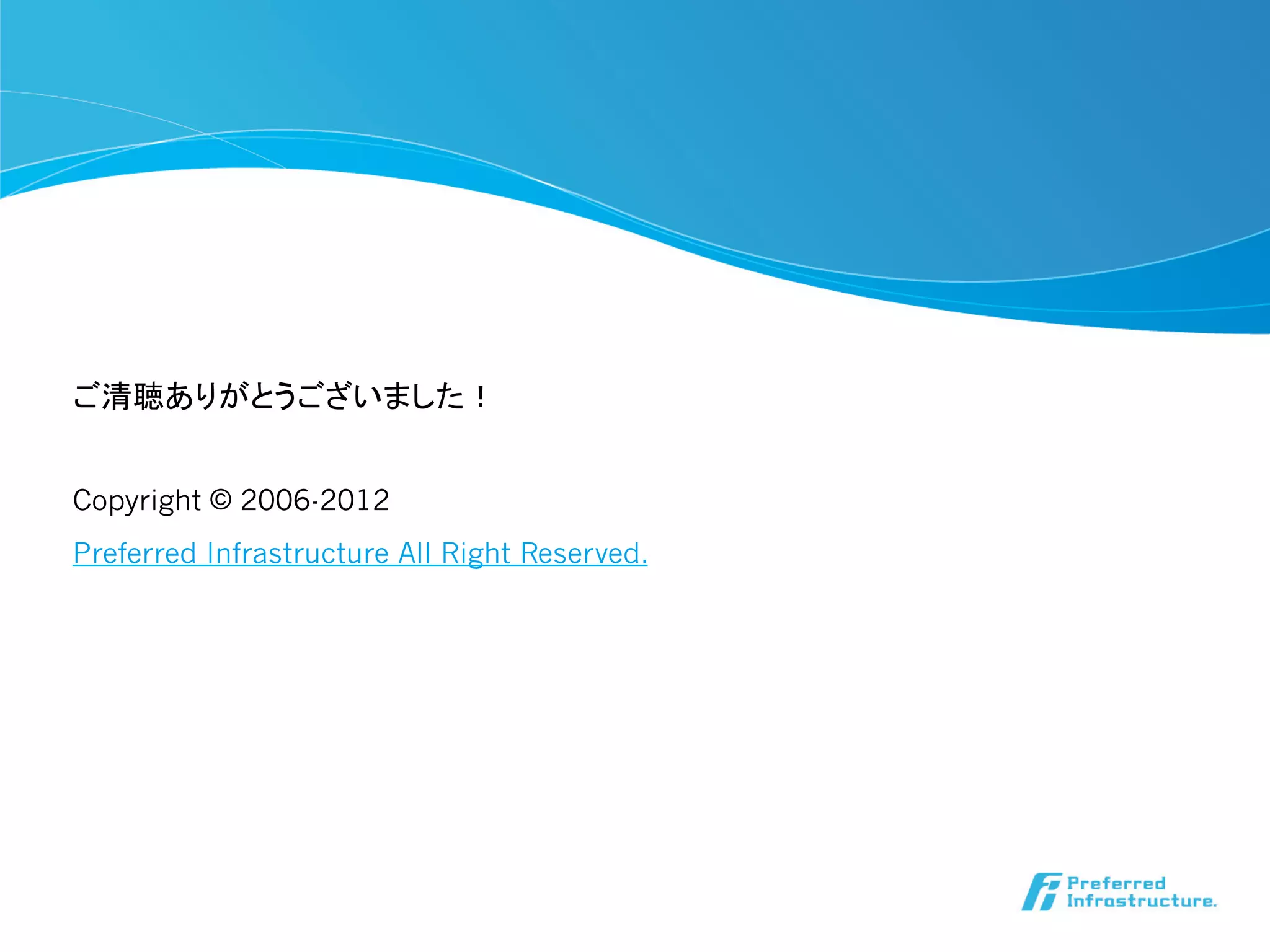 ご清聴ありがとうございました！	


Copyright © 2006-2012
Preferred Infrastructure All Right Reserved.
 