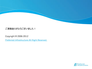 ご清聴ありがとうございました！	


Copyright © 2006-2012
Preferred Infrastructure All Right Reserved.
 