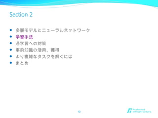 Section 2
 多層モデルとニューラルネットワーク
 学習手法
 過学習への対策
 事前知識の活用、獲得
 より複雑なタスクを解くには
 まとめ
10
 