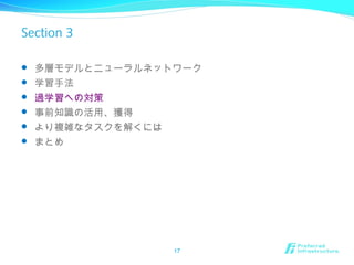 Section 3
 多層モデルとニューラルネットワーク
 学習手法
 過学習への対策
 事前知識の活用、獲得
 より複雑なタスクを解くには
 まとめ
17
 