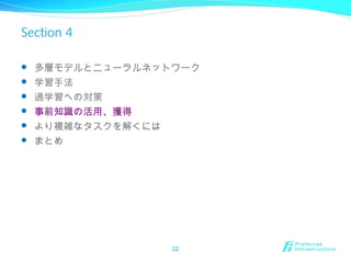 Section 4
 多層モデルとニューラルネットワーク
 学習手法
 過学習への対策
 事前知識の活用、獲得
 より複雑なタスクを解くには
 まとめ
22
 