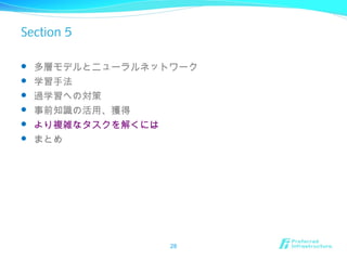 Section 5
 多層モデルとニューラルネットワーク
 学習手法
 過学習への対策
 事前知識の活用、獲得
 より複雑なタスクを解くには
 まとめ
28
 