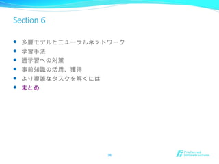 Section 6
 多層モデルとニューラルネットワーク
 学習手法
 過学習への対策
 事前知識の活用、獲得
 より複雑なタスクを解くには
 まとめ
36
 