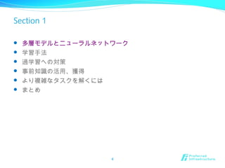 Section 1
 多層モデルとニューラルネットワーク
 学習手法
 過学習への対策
 事前知識の活用、獲得
 より複雑なタスクを解くには
 まとめ
4
 