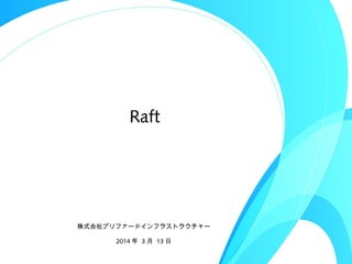 Raft
株式会社プリファードインフラストラクチャー
2014 年 3 月 13 日
 