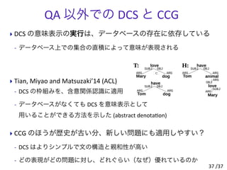 QA	
  以外での	
  DCS	
  と	
  CCG
‣ DCS	
  の意味表示の実行は、データベースの存在に依存している
-­‐ データベース上での集合の直積によって意味が表現される
‣ Tian,	
  Miyao	
  and	
...