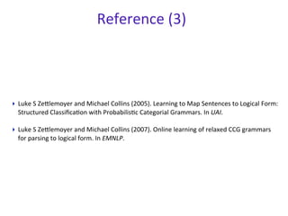 Reference	
  (3)
‣ Luke	
  S	
  ZeHlemoyer	
  and	
  Michael	
  Collins	
  (2005).	
  Learning	
  to	
  Map	
  Sentences	
...