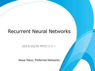 Recurrent Neural Networks 
2014/10/30 PFIセミナー 
Seiya Tokui, Preferred Networks 
 