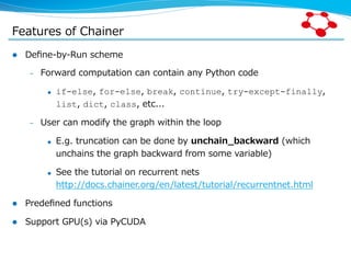 Features  of  Chainer
l  Deﬁne-‐‑‒by-‐‑‒Run  scheme
–  Forward  computation  can  contain  any  Python  code
u  if-else,...