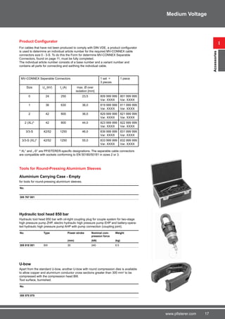 17www.pfisterer.com
Aluminium Carrying Case - Empty
for tools for round-pressing aluminium sleeves.
No.
305 767 001
Hydraulic tool head 850 bar
Hydraulic tool head 850 bar with oil-tight coupling plug for couple system for two-stage
high pressure pump ZHP, electro hydraulic high pressure pump EHP and battery-opera-
ted hydraulic high pressure pump AHP with pump connection (coupling joint).
No. Type Power stroke Nominal com-
pression force
Weight
(mm) (kN) (kg)
305 818 001 BIII 30 240 6.5
U-bow
Apart from the standard U-bow, another U-bow with round compression dies is available
to allow copper and aluminium conductor cross sections greater than 300 mm2
to be
compressed with the compression head BIII.
Tool surface, burnished.
No.
300 570 570
i
Accessories
Medium Voltage
Product Configurator
For cables that have not been produced to comply with DIN VDE, a product configurator
is used to determine an individual article number for the required MV-CONNEX cable
connectors size 0 - 3-S. To do this the Form for determine MV-CONNEX Separable
Connectors, found on page 11, must be fully completed.
The individual article number consists of a base number and a variant number and
contains all parts for connecting and earthing the individual cable.
MV-CONNEX Seperable Connectors 1 set =
3 pieces
1 piece
Size Um
(kV) In
(A) max. Ø over
isolation [mm]
0 24 250 23,5 809 999 999
Var. XXXX
801 999 999
Var. XXXX
1 36 630 36,0 819 999 999
Var. XXXX
811 999 999
Var. XXXX
2 42 800 36,0 829 999 999
Var. XXXX
821 999 999
Var. XXXX
2 (XL)* 42 800 44,0 823 999 999
Var. XXXX
822 999 999
Var. XXXX
3/3-S 42/52 1250 46,0 839 999 999
Var. XXXX
831 999 999
Var. XXXX
3/3-S (XL)* 42/52 1250 55,0 833 999 999
Var. XXXX
832 999 999
Var. XXXX
* XL“ and „-S“ are PFISTERER-specific designations. The separable cable connectors
are compatible with sockets conforming to EN 50180/50181 in sizes 2 or 3.
Tools for Round-Pressing Aluminium Sleeves
 