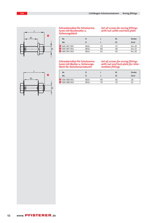 5.6 Lichtbogen-Schutzarmaturen Arcing fittings 
L 
KL 
D 
52 www. .de 
Set of screws for arcing fittings 
with nut collar and lock plate 
Schraubensätze für Schutzarma-turen 
mit Bundmutter u. 
Sicherungsblech 
Nr. D L Kl. Strebe 
No. D L Kl. Strut 
406 987 987 M16 55 35 bis 18 
406 987 001 M16 60 40 bis 22 
1 
1 
1 406 987 002 M16 65 45 bis 28 
1 
Set of screws for arcing fittings 
with nut and lock plate for inter-mediate 
fittings 
Schraubensätze für Schutzarma-turen 
mit Mutter u. Sicherungs-blech 
für Zwischenarmaturen 
Nr. D L Kl. Strebe 
No. D L Kl. Strut 
406 988 001 M16 60 42 18 
2 
2 406 988 002 M16 70 52 22 
L 
KL 
D 
2 
 
