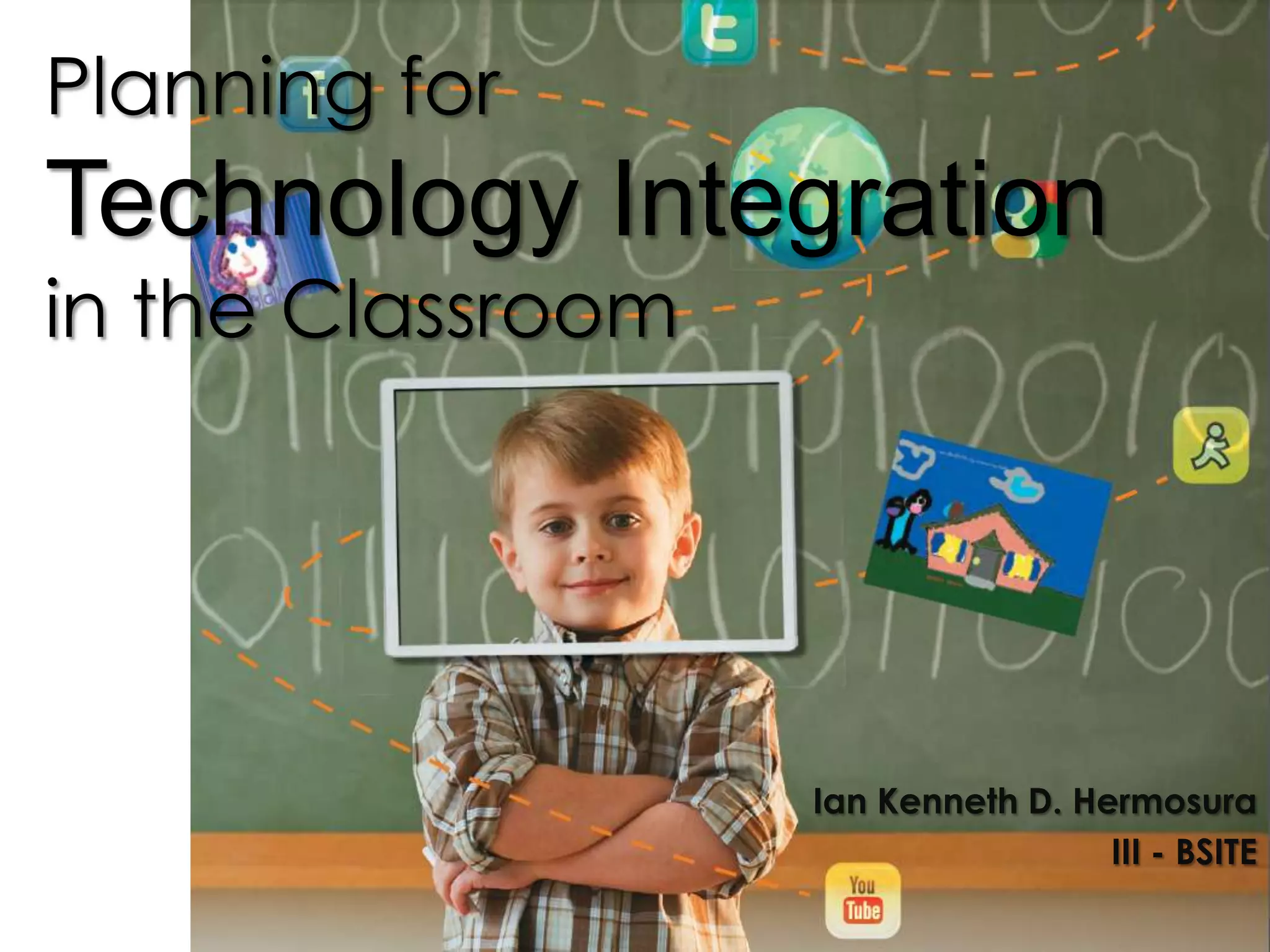 Planning for
Technology Integration
in the Classroom
Ian Kenneth D. Hermosura
III - BSITE