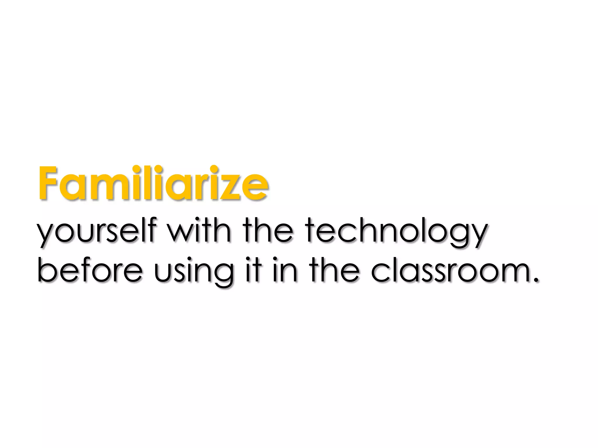 Familiarize
yourself with the technology
before using it in the classroom.