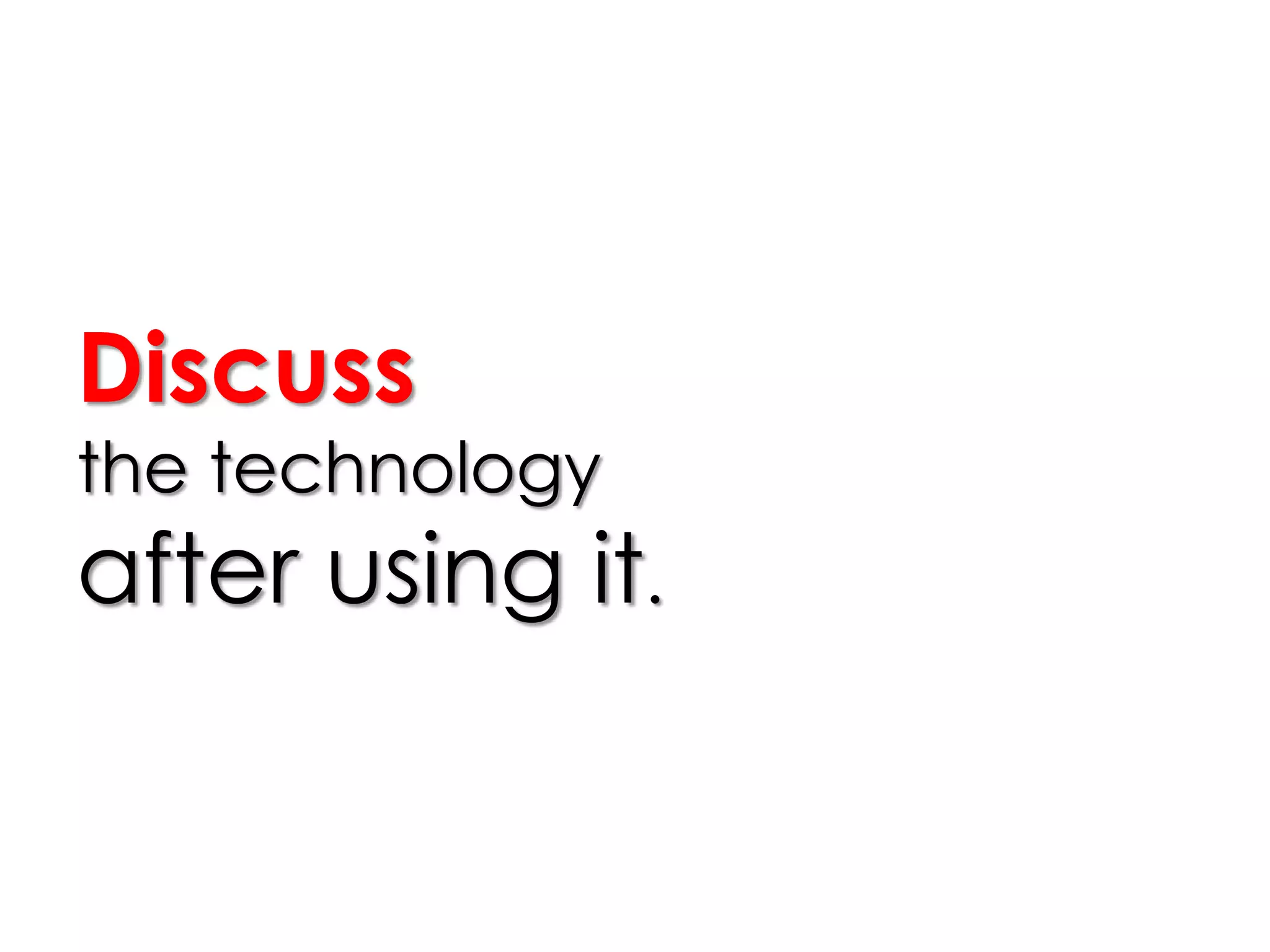 Discuss
the technology
after using it.