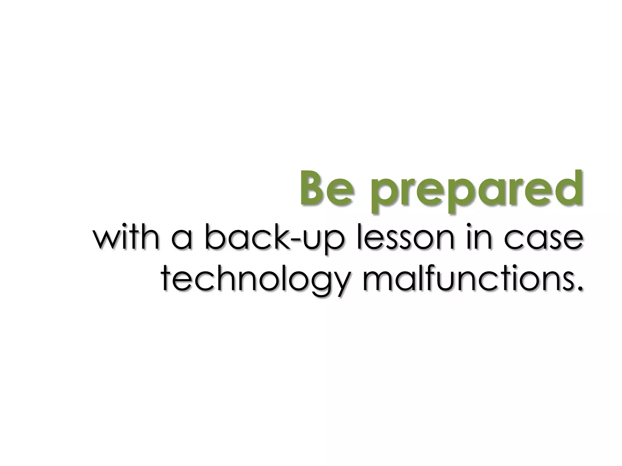 Be prepared
with a back-up lesson in case
technology malfunctions.