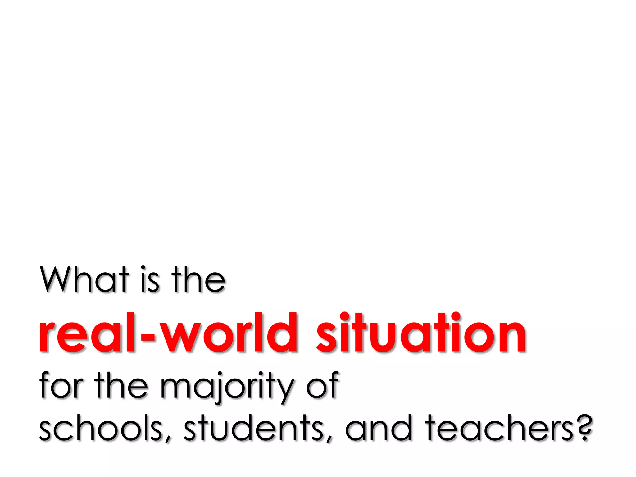 What is the
real-world situation
for the majority of
schools, students, and teachers?