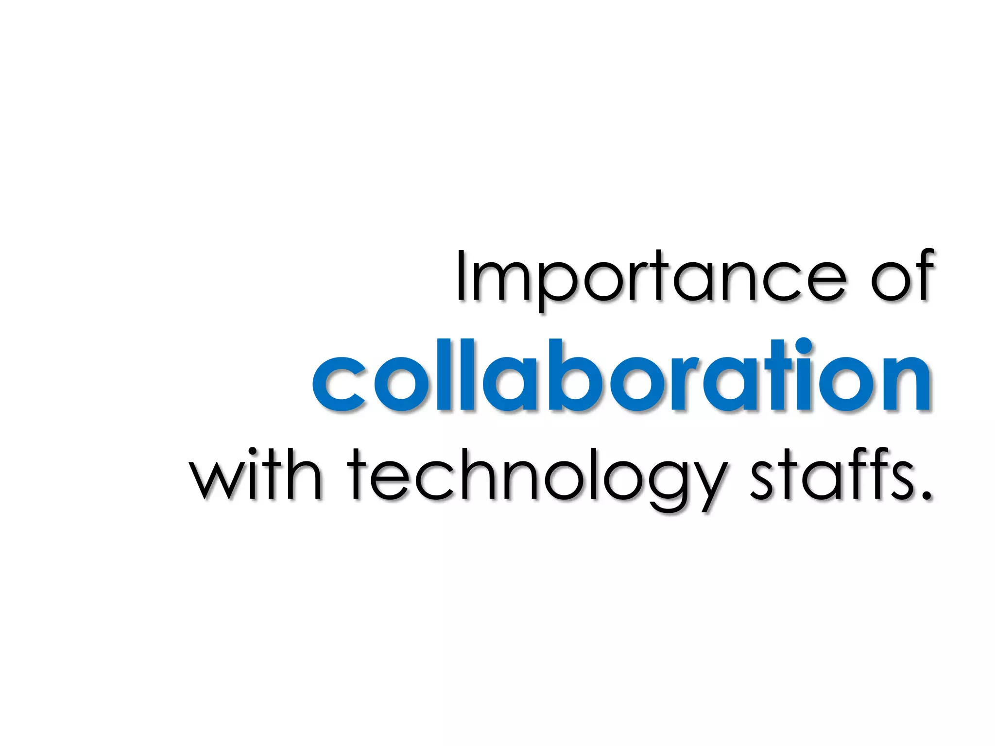 Importance of
collaboration
with technology staffs.