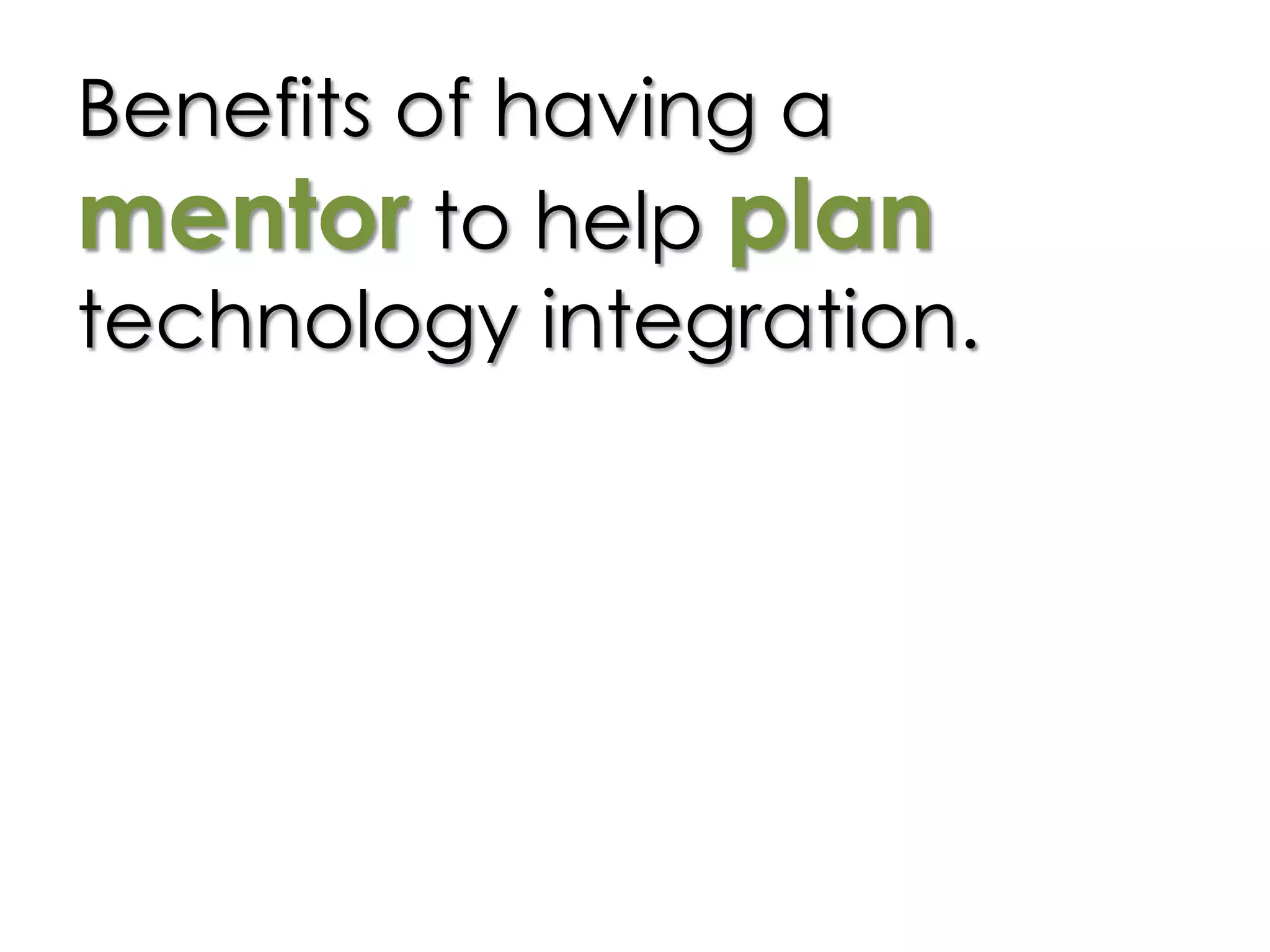 Benefits of having a
mentor to help plan
technology integration.