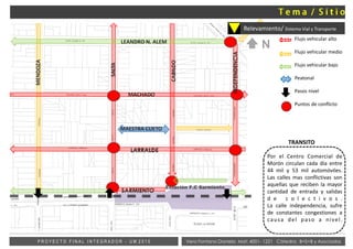 RELEVAMIENTO/
SISTEMAVIALY
TRAANSPORTE
Por el Centro Comercial de
Morón circulan cada día entre
44 mil y 53 mil automóviles.
Las calles mas conflictivas son
aquellas que reciben la mayor
cantidad de entrada y salidas
d e c o l e c t i v o s .
La calle independencia, sufre
de constantes congestiones a
causa del paso a nivel.
Flujo vehicular alto
Flujo vehicular medio
Flujo vehicular bajo
Peatonal
Pasos nivel
Puntos de conflicto
Estación F.C Sarmiento
TRANSITO
Vera Fontana Daniela Mat: 4001- 1221 Cátedra: B+S+B y AsociadosP R O Y E C T O F I N A L I N T E G R A D O R - U M 2 0 1 5
Relevamiento/ Sistema Vial y Transporte
LEANDRO N. ALEM
MACHADO
LARRALDE
MENDOZA
SALTA
INDEPENDENCIA
SARMIENTO
MAESTRA CUETO
CABILDO
N
 
