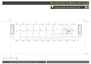 Vera Fontana Daniela Mat: 4001- 1221 Cátedra: B+S+B y AsociadosP R O Y E C T O F I N A L I N T E G R A D O R - U M 2 0 1 5
Estructura Sobre 4to. PISO ESC 1:250
0m 6m 12m
VC VC VC VC VC VC VC VC VC VC
VP
VP
VP
VP
VP
VP
VP
VC VC VC VC VC VC VC VC VC VC
VP
E.M
L.M
E.M
L.M
N
ñ
 