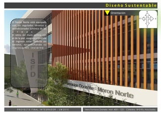 Vera Fontana Daniela Mat: 4001- 1221 Cátedra: B+S+B y AsociadosP R O Y E C T O F I N A L I N T E G R A D O R - U M 2 0 1 5
Orientación
El frente Norte está equipado
con un regulador térmico y
acondicionador lumínico de las
á r e a s .
El retiro del muro cortina con
el de la piel, asegura y controla
el ingreso solar directo en
verano, aprovechando su
i n g r e s o e n i n v i e r n o .
ñ
 