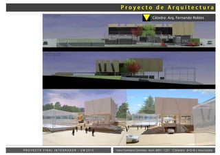 Vera Fontana Daniela Mat: 4001- 1221 Cátedra: B+S+B y AsociadosP R O Y E C T O F I N A L I N T E G R A D O R - U M 2 0 1 5
Cátedra: Arq. Fernando Robles
 