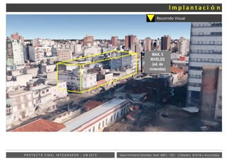 Vera Fontana Daniela Mat: 4001- 1221 Cátedra: B+S+B y AsociadosP R O Y E C T O F I N A L I N T E G R A D O R - U M 2 0 1 5
Recorrido Visual
MAX. 5
NIVELES
(ed. de
viviendas)
 